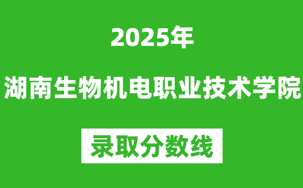 湖南生物機電職業技術學院2025年錄取分數線（含2024歷年）