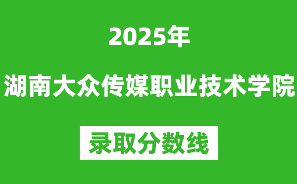 湖南大眾傳媒職業技術學院2025年錄取分數線（含2024歷年）