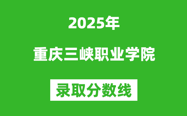 重慶三峽職業(yè)學(xué)院2025年錄取分?jǐn)?shù)線（含2024歷年）