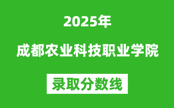 成都農業科技職業學院2025年錄取分數線（含2024歷年）