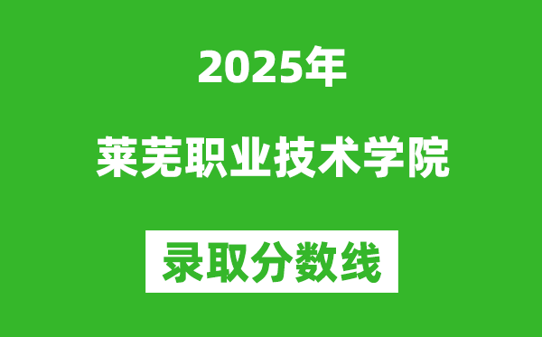 萊蕪職業(yè)技術(shù)學(xué)院2025年錄取分?jǐn)?shù)線（含2024歷年）