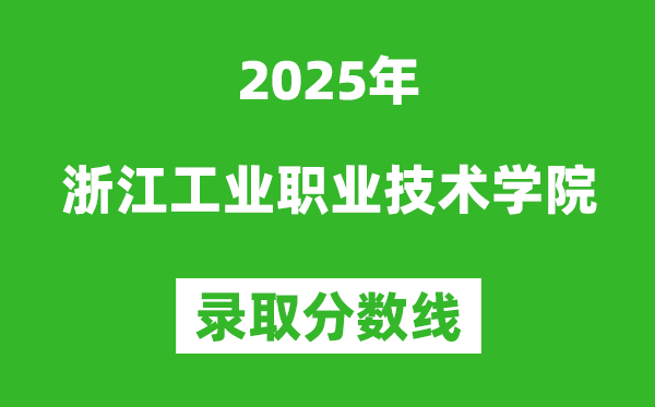 浙江工業(yè)職業(yè)技術(shù)學(xué)院2025年錄取分數(shù)線（含2024歷年）