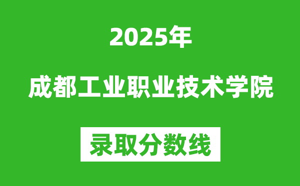 成都工業(yè)職業(yè)技術(shù)學(xué)院2025年錄取分?jǐn)?shù)線（含2024歷年）
