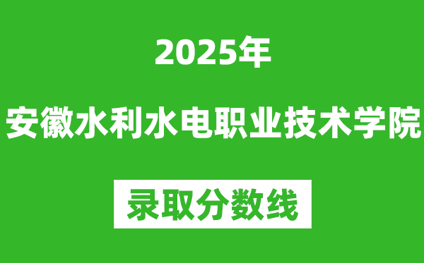 安徽水利水電職業技術學院2025年錄取分數線（含2024歷年）