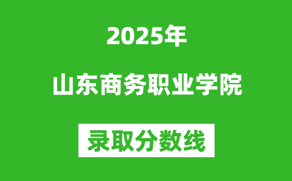 山東商務職業學院2025年錄取分數線（含2024歷年）