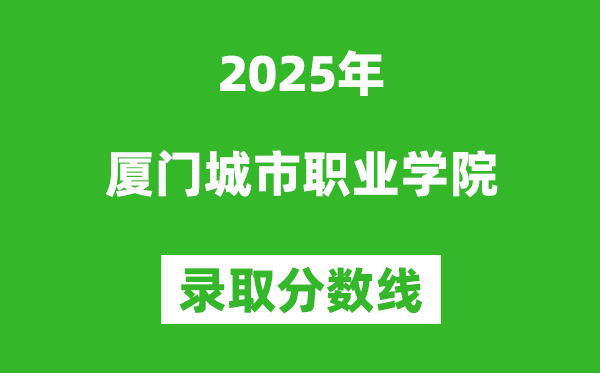 廈門城市職業學院2025年錄取分數線（含2024歷年）