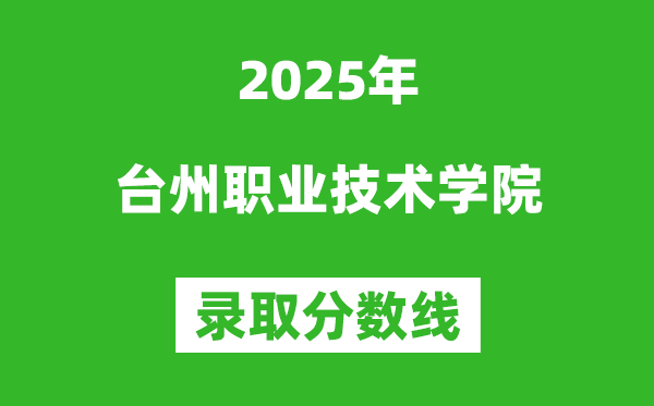 臺州職業(yè)技術(shù)學(xué)院2025年錄取分?jǐn)?shù)線（含2024歷年）