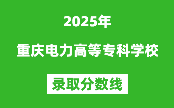 重慶電力高等專科學(xué)校2025年錄取分?jǐn)?shù)線（含2024歷年）