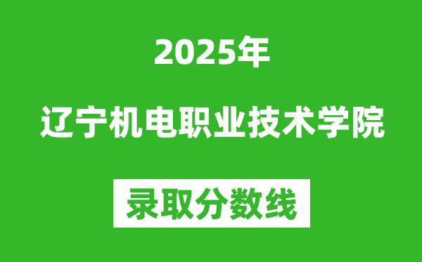 遼寧機電職業技術學院2025年錄取分數線（含2024歷年）