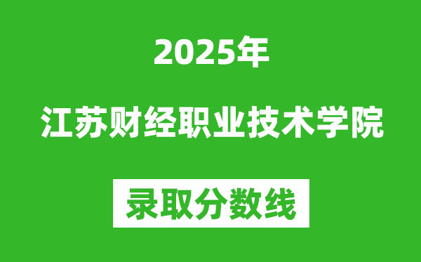 江蘇財(cái)經(jīng)職業(yè)技術(shù)學(xué)院2025年錄取分?jǐn)?shù)線（含2024歷年）