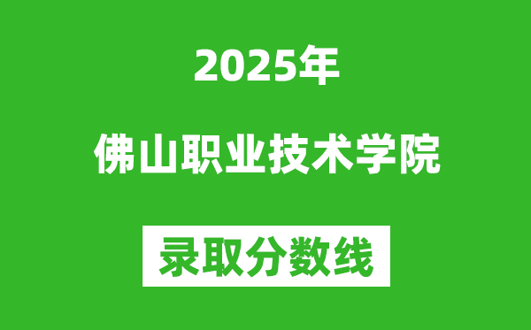 佛山職業技術學院2025年錄取分數線（含2024歷年）