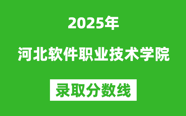 河北軟件職業(yè)技術(shù)學(xué)院2025年錄取分?jǐn)?shù)線（含2024歷年）