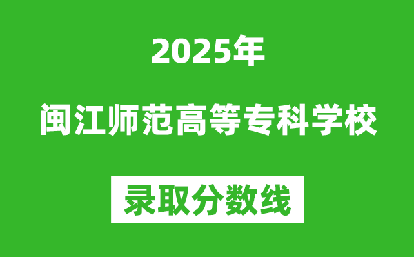 閩江師范高等?？茖W校2025年錄取分數線（含2024歷年）