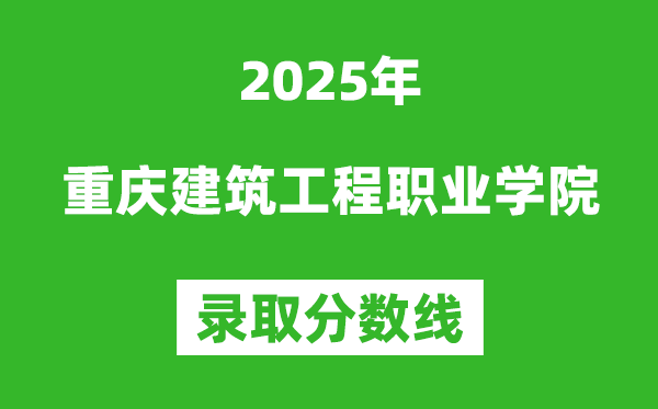 重慶建筑工程職業學院2025年錄取分數線（含2024歷年）