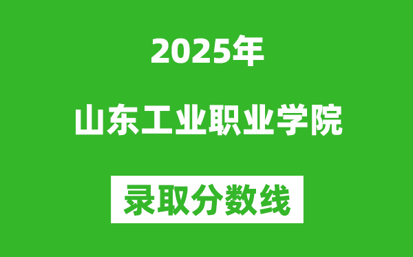 山東工業(yè)職業(yè)學(xué)院2025年錄取分?jǐn)?shù)線（含2024歷年）