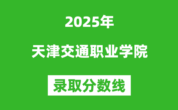 天津交通職業學院2025年錄取分數線（含2024歷年）