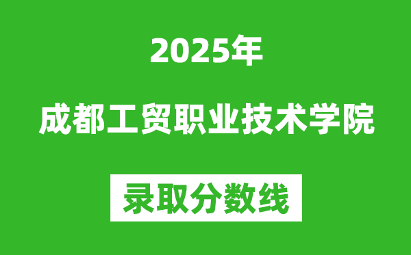 成都工貿職業技術學院2025年錄取分數線（含2024歷年）